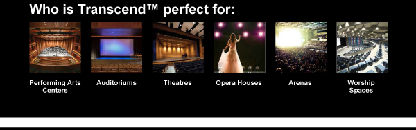 Who is Transcend perfect for: Performing Arts Centers, Auditoriums, Theatres, Opera Houses, Arenas and Worship Spaces