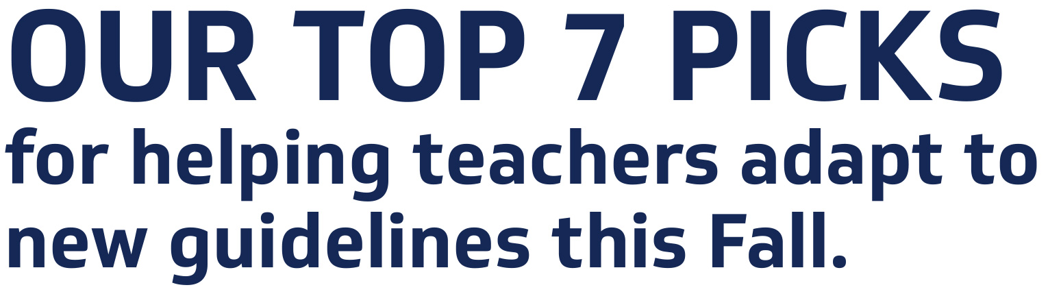 OUR TOP 7 PICKS for helping teachers adapt to new guidelines this Fall.