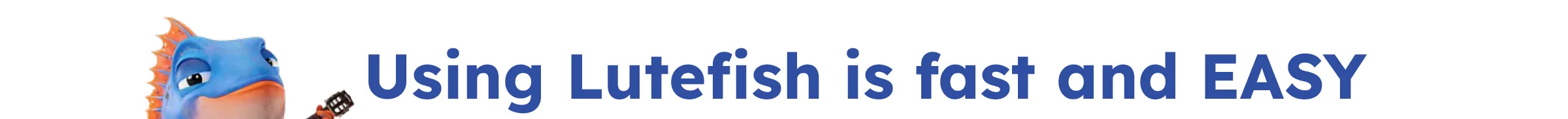 Using Lutefish is fast and easy!