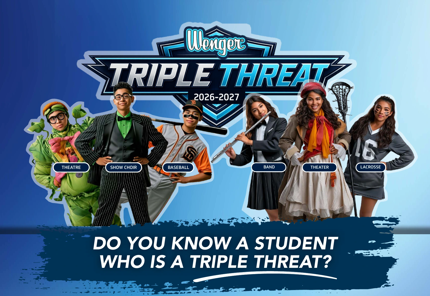 Wenger Triple Threat 2026–2027. Students participating in theatre, show choir, baseball, band, theatre and lacrosse. Do you know a student who is a Triple Threat?